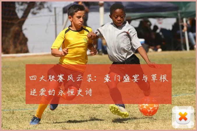 四大联赛风云录：豪门盛宴与草根逆袭的永恒史诗