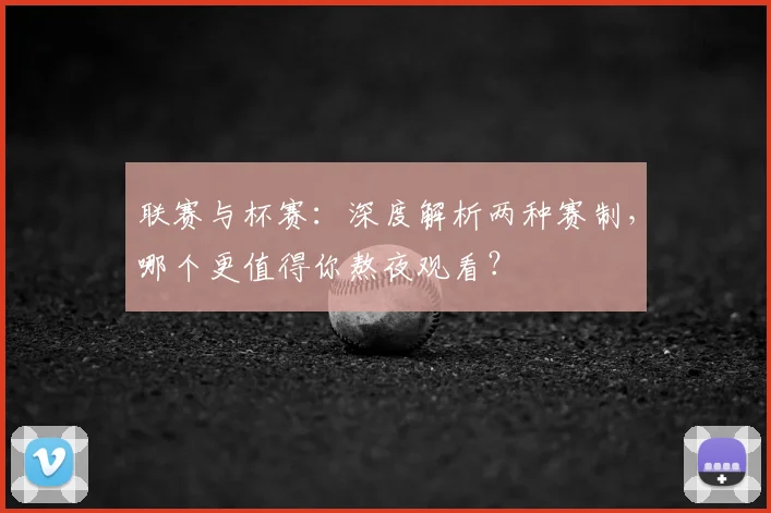 联赛与杯赛:深度解析两种赛制,哪个更值得你熬夜观看?