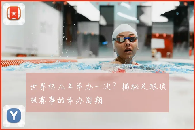 世界杯几年举办一次?揭秘足球顶级赛事的举办周期