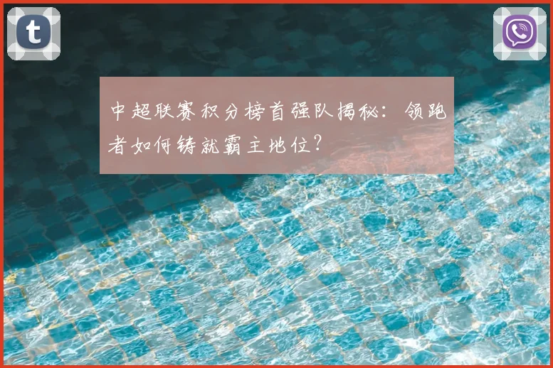 中超联赛积分榜首强队揭秘：领跑者如何铸就霸主地位？