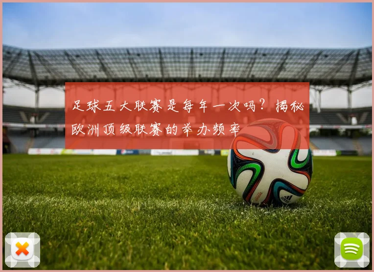 足球五大联赛是每年一次吗?揭秘欧洲顶级联赛的举办频率