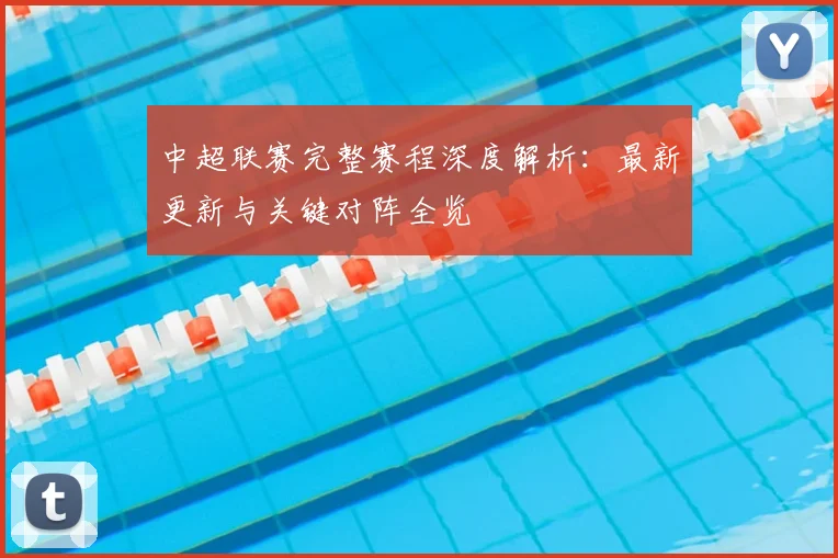 中超联赛完整赛程深度解析:最新更新与关键对阵全览