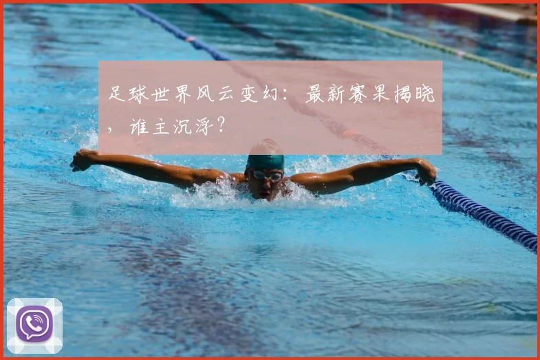 足球世界风云变幻:最新赛果揭晓,谁主沉浮?