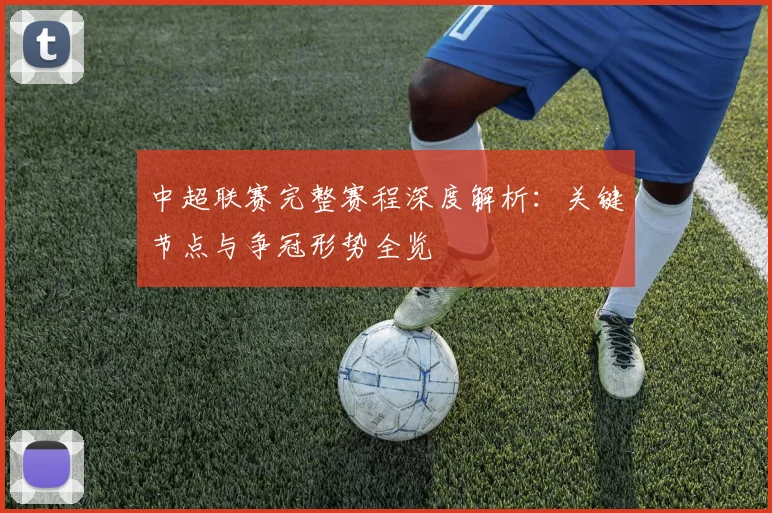 中超联赛完整赛程深度解析:关键节点与争冠形势全览