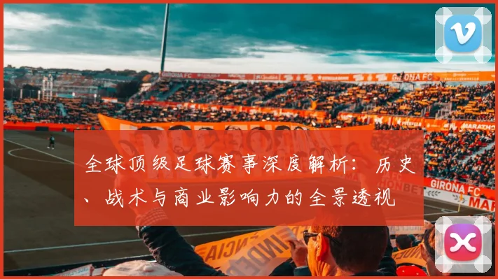 全球顶级足球赛事深度解析:历史、战术与商业影响力的全景透视