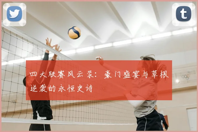 四大联赛风云录：豪门盛宴与草根逆袭的永恒史诗