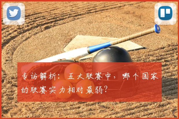 专访解析:五大联赛中,哪个国家的联赛实力相对最弱?