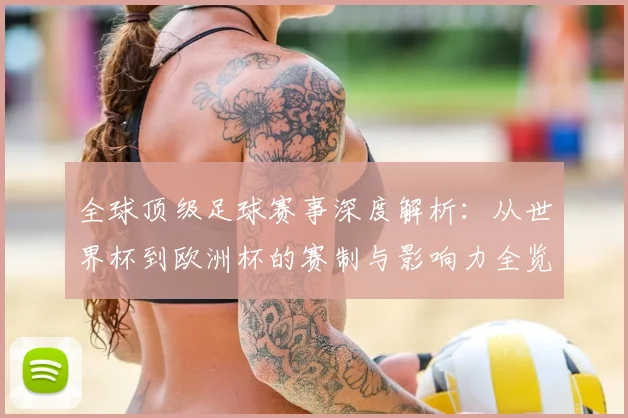 全球顶级足球赛事深度解析:从世界杯到欧洲杯的赛制与影响力全览