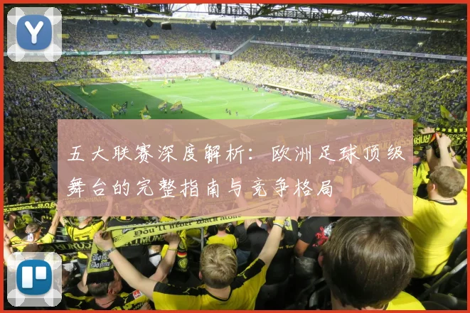五大联赛深度解析：欧洲足球顶级舞台的完整指南与竞争格局