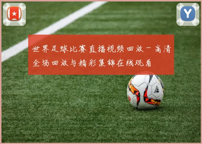 世界足球比赛直播视频回放 - 高清全场回放与精彩集锦在线观看
