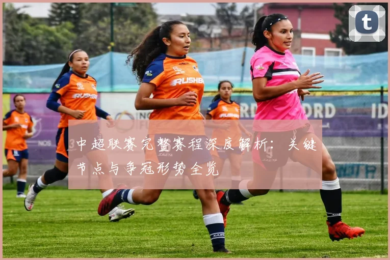 中超联赛完整赛程深度解析：关键节点与争冠形势全览